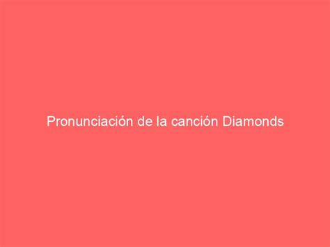 pronunciacion de la cancion diamonds|Pronunciación de la canción Diamonds .